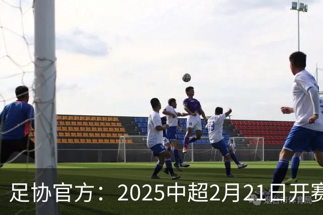 足协官方：2025中超2月21日开赛11月22日结束